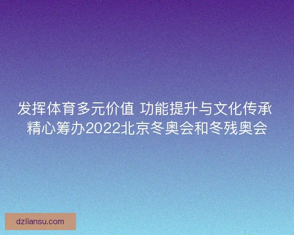 发挥体育多元价值 功能提升与文化传承 精心筹办2022北京冬奥会和冬残奥会