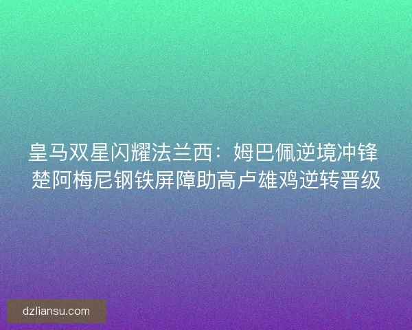 皇马双星闪耀法兰西：姆巴佩逆境冲锋 楚阿梅尼钢铁屏障助高卢雄鸡逆转晋级
