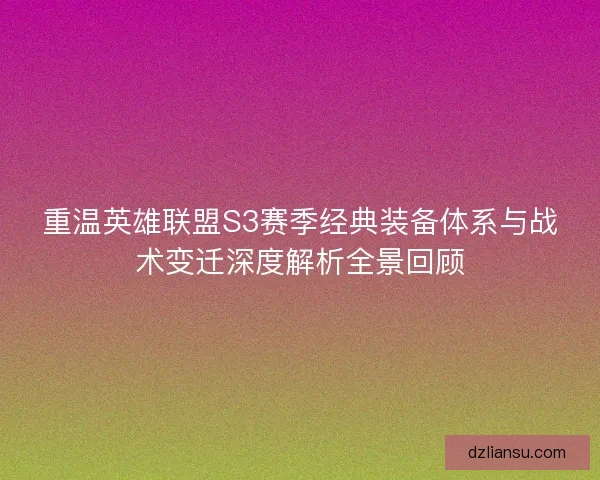 重温英雄联盟S3赛季经典装备体系与战术变迁深度解析全景回顾