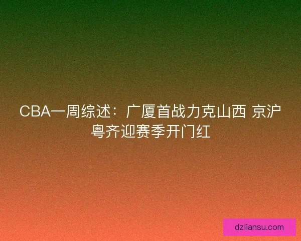 CBA一周综述：广厦首战力克山西 京沪粤齐迎赛季开门红