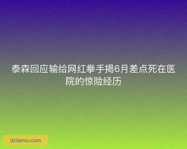 泰森回应输给网红拳手揭6月差点死在医院的惊险经历