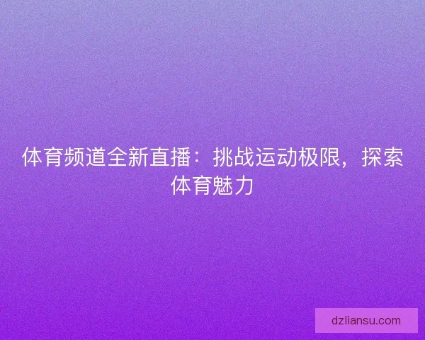 体育频道全新直播：挑战运动极限，探索体育魅力