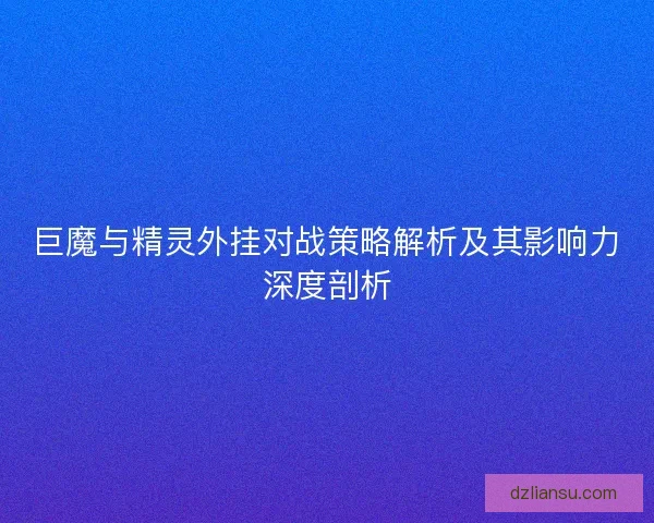 巨魔与精灵外挂对战策略解析及其影响力深度剖析
