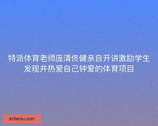 特派体育老师庞清佟健亲自开讲激励学生发现并热爱自己钟爱的体育项目